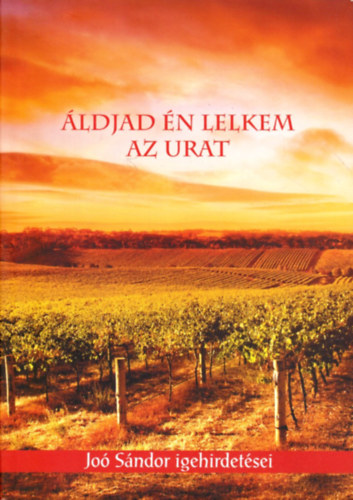 Joó Sándor - Áldjad én lelkem az Urat - Joó Sándor igehirdetései 1947-1970