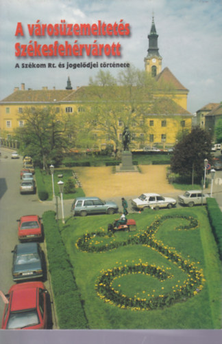 Csath Barna - Csurgai Horvth Jzsef - A vroszemeltets Szkesfehrvrott - A Szkom Rt. s jogeldjei trtnete