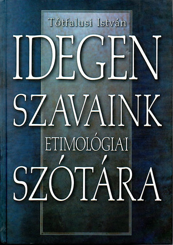 Tótfalusi István - Idegen szavaink etimológiai szótára