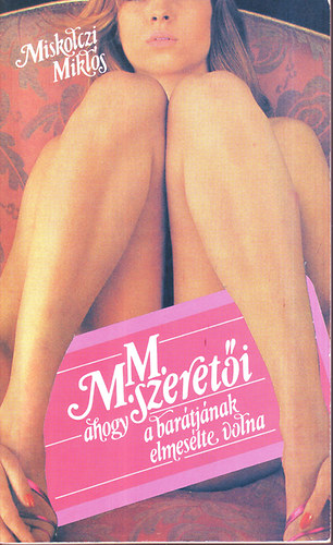 MIskolczi Miklós - M. M. szeretői ahogy a barátjának elmesélte volna
