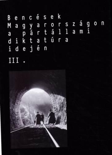 Boros Zoltn  (szerk.) Dnesi Tams (szerk.) - Bencsek Magyarorszgon a prtllami diktatra idejn III.