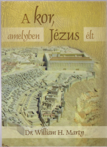 Dr. William H. Marty - A kor, amelyben J�zus �lt