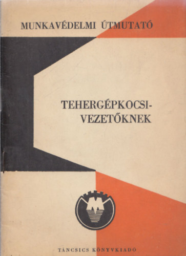 Keresztesi L�szl� szerk. Hadh�zy M�rton - Munkav�delmi �tmutat� teherg�pkocsivezet�knek