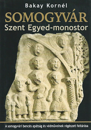 Bakay Korn�l - Somogyv�r - Szent Egyed-monostor - A somogyv�ri benc�s ap�ts�g �s v�dm�veinek r�g�szeti felt�r�sa