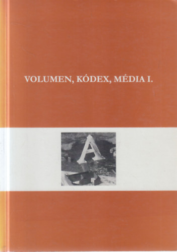 Drabancz M. Róbert (szerk.) - Volumen, kódex, média I. (A kommunikációs technológiák története a betűírástól a nyomtatás koráig)