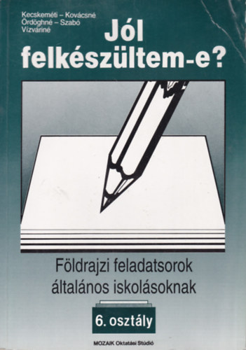 Kovcs Lszln, rdgh Bln, Szab Katalin, Vzvri Albertn Kecskemti Sarolta - Jl Felkszltem-e? - Fldrajzi feladatsorok ltalnos iskolsoknak 6. osztly