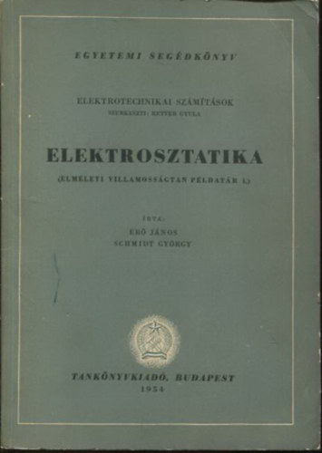 Er� J�nos-Schmidt Gy�rgy - Elektrosztatika - Elm�leti villamoss�gtan p�ldat�r I. (Elektrotechnikai sz�m�t�sok)