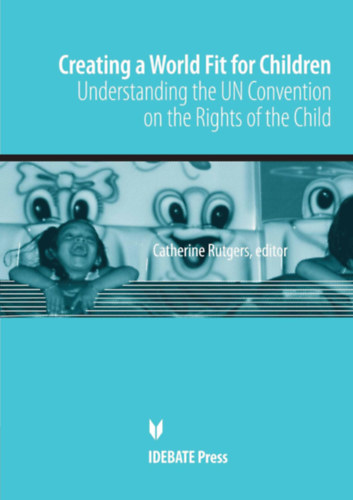 Catherine Rutgers - Creating a World Fit for Children: Understanding the UN Convention on the Rights of Child (Idebate Press)