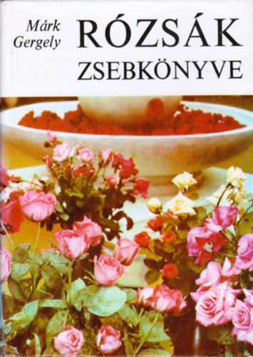 SZERZŐ Márk Gergely Márk Gergelyné SZERKESZTŐ Donkó Margit - Rózsák zsebkönyve (A rózsa metszése - A rózsa szaporítása)