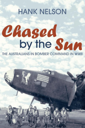 Hank Nelson - Chased by the Sun: The Australians in Bomber Command in World War II