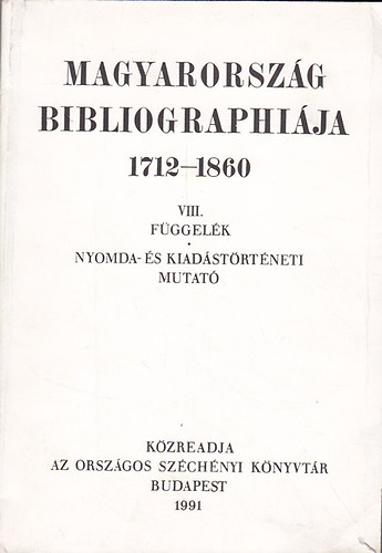 V. Ecsedy Judit - Magyarorszg bibliographija 1712-1860 VIII. ktet (Fggelk, Nyomda- s kiadstrtneti mutat)