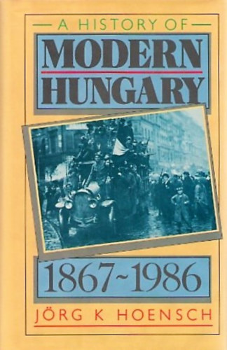 Jörg K. Hoensch - A history of modern Hungary 1867-1986