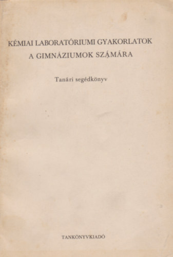 K�miai laborat�riumi gyakorlatok a gimn�ziumok sz�m�ra - Tan�ri seg�dk�nyv