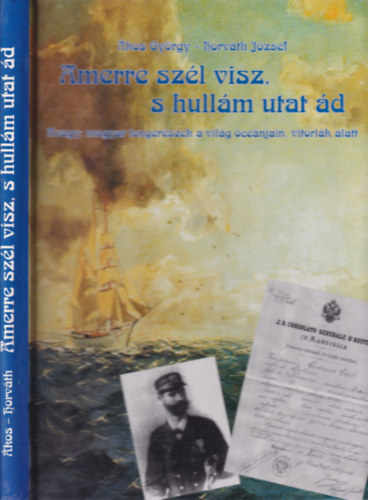 Ákos György-Horváth József - Amerre a szél visz, s hullám utat ád (dedikált, számozott)- Avagy: magyar tengerészek a világ óceánjain, vitorlák alatt