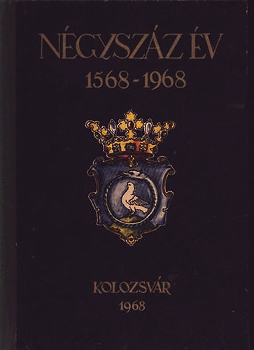 Ngyszz v 1568-1968 (Emlkknyv az Unitrius Egyhz alaptsnak ngyszzadik vfordulja alkalmbl)
