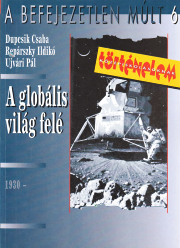 Ujvári P.; Repárszky Ildikó; Dupcsik Csaba - A befejezetlen múlt 6. - A globális világ felé 1930 -