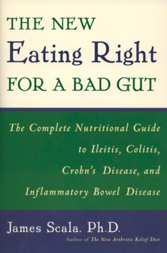 James Dr Scala - The New Eating Right for a Bad Gut: The Complete Nutritional Guide to Ileitis, Colitis, Crohn's Disease, and Inflammatory Bowel Disease
