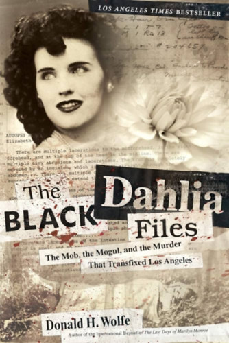 Donald H. Wolfe - The Black Dahlia Files: The Mob, the Mogul, and the Murder That Transfixed Los Angeles ("A Fekete Dlia aktk: A maffia, a mogul s a gyilkossg, amely megrendtette Los Angelest" angol nyelven)