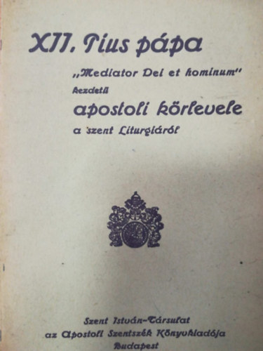 XII. Pius - XII. Pius p�pa ,, Mediator Dei et hominum'' kezdet� apostoli k�rlevele a szent Liturgi�r�l