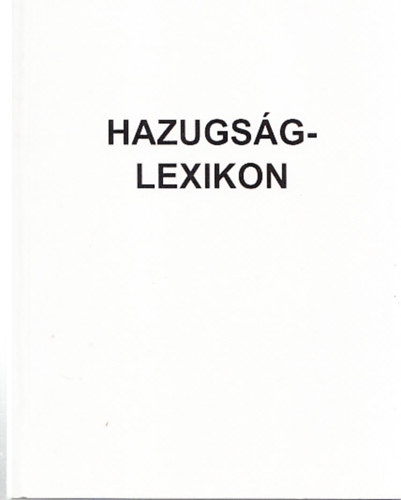 Pataki Sándor József - Hazugságlexikon - Megmagyarázom Magyarországot. Helyzetkép a kezdetektől 2006 decemberéig