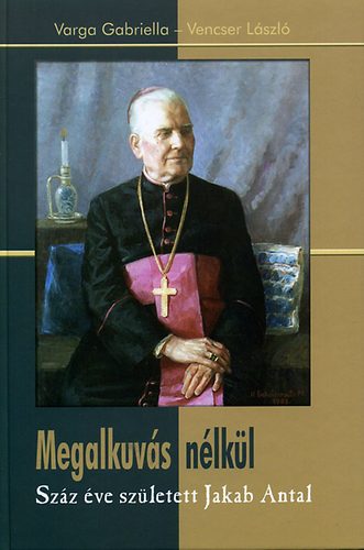 Megalkuv�s n�lk�l - Sz�z �ve sz�letett Jakab Antal