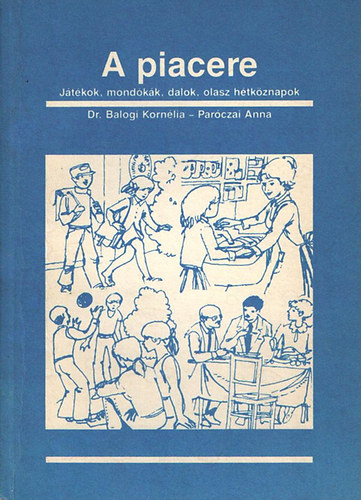 Par�czai Anna; Dr. Balogi Korn�lia - A piacere. J�t�kok, mond�k�k, dalok, olasz h�tk�znapok