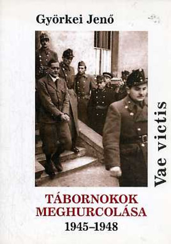 Györkei Jenő - Vae victis - Tábornokok meghurcolása 1945-1948