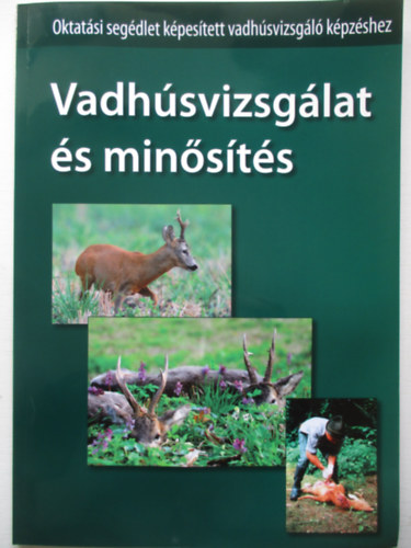 Gombos Zoltán; Herényi Bulcsú - Vadhúsvizsgálat és minősítés - Oktatási segédlet képesített vadhúsvizsgáló képzéshez