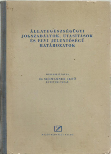 Dr Schwanner Jen� - �llateg�szs�g�gyi jogszab�lyok, utas�t�sok �s elvi jelent�s�g� hat�rozatok