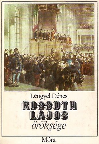 Lengyel Dénes - Kossuth Lajos öröksége - Mondák, történetek a XVIII. és XIX. századból