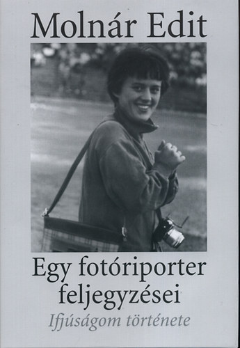 Molnár Edit - Egy fotóriporter feljegyzései - Ifjúságom története