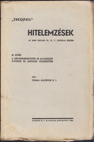 Tomka �goston S. J. - Hitelemz�sek az elemi iskol�k III., IV., V. oszt�lya r�sz�re III. K�tet - A kegyelemeszk�z�k �s az el�sz�r gy�n�k �s �ldoz�k el�k�sz�t�se