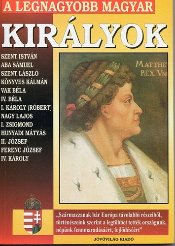 SZERKESZTŐ Bolyki Tamás - A legnagyobb magyar királyok - Szent István, Aba Sámuel, Szent László, Könyves Kálmán, Vak Béla, IV. Béla, I. Károly (Róbert), Nagy Lajos, I. Zsigmond, Hunyadi Mátyás, II. József, Ferenc József, IV. Károly