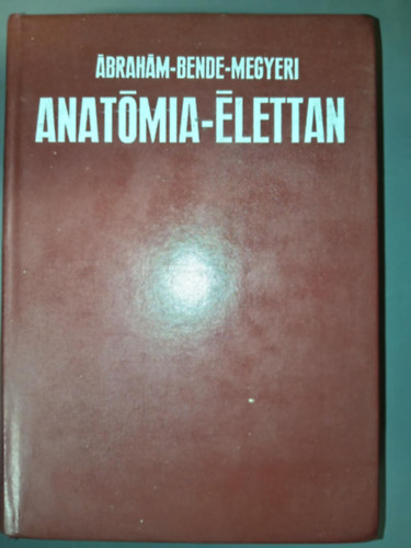 Dr �brah�m Ambrus, Dr. Bende S�ndor, Dr. Megyeri J�nos, Dr. Kiszely Gy�rgy  �brah�m-Bende-Megyeri (lektor), Dr. T�r�k L�szl� (lektor) - Anat�mia-�lettan (Harmadik jav�tott �s b�v�tett kiad�s)
