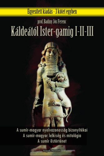 Badiny Jós Ferenc - Káldeától Ister-Gamig I-III. (A sumír-magyar nyelvazonosság bizonyítékai - A Sumír-magyar lelkiség és mitológia - A sumír őstörténet)