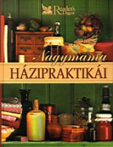 Reader's Digest Kiadó Kft. - Nagymama házipraktikái. Egészség - Testápolás - Háztartás - Konyha - Kertészkedés