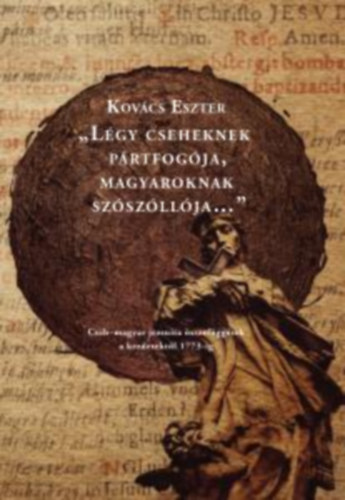 Kovács Eszter - "Légy cseheknek pártfogója, magyaroknak szószóllója..." Cseh-magyar jezsuita összefüggések a kezdetektől 1773-ig