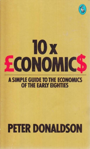 Peter Donaldson - 10 x Economics: A Simple Guide to the Economics of the Early Eighties (10 x Közgazdaságtan: Egyszerű útmutató a nyolcvanas évek elejének közgazdaságtanához)