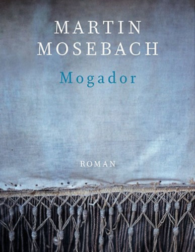 Martin Mosebach - Mogador