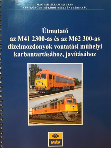 Varga Andr�s R�ba L�szl� - �tmutat� az M41 2300-as �s az M62 300-as d�zelmozdonyok vontat�si m�helyi karbantart�s�hoz, jav�t�s�hoz