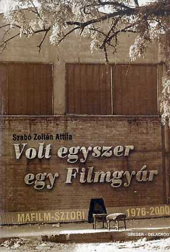Szabó Zoltán Attila - Volt egyszer egy Filmgyár (Mafilm-sztori 1976-2000)