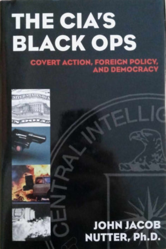 John Jacob Nutter Ph.D. - The CIA's Black Ops: Covert Action, Foreign Policy, and Democracy