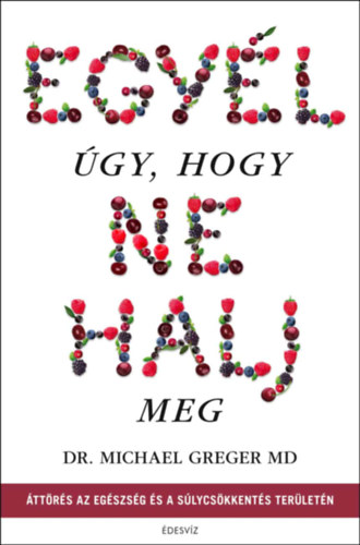 Michael Greger - Egyél úgy, hogy ne halj meg