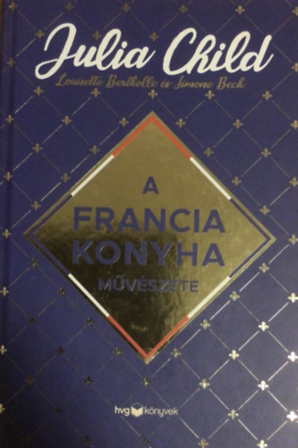 Beck, Simone, Bertholle, Louisette Julia Child - A francia konyha m�v�szete