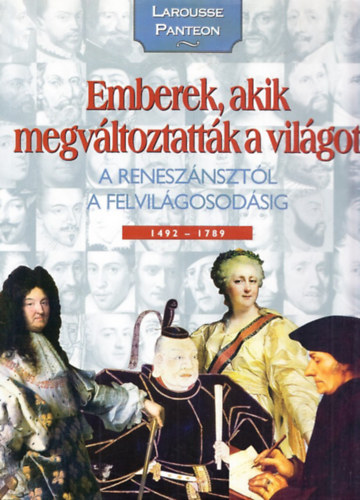 Nagy Mézes Rita (szerk.) - Emberek, akik megváltoztatták a világot 2. (A reneszánsztól a felvilágosodásig 1492-1789 - Larousse Panteon)