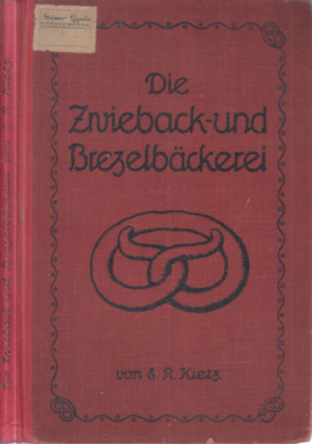Erdmann Richard Kietz - Die Zwieback- und Brezelb�ckerei im Gros- und Kleinbetrieb (A Cukr�szok Lapja k�nyvt�r�b�l)