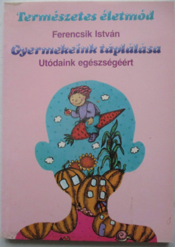 Ferencsik Istv�n - Term�szetes �letm�d - Gyermekeink t�pl�l�sa