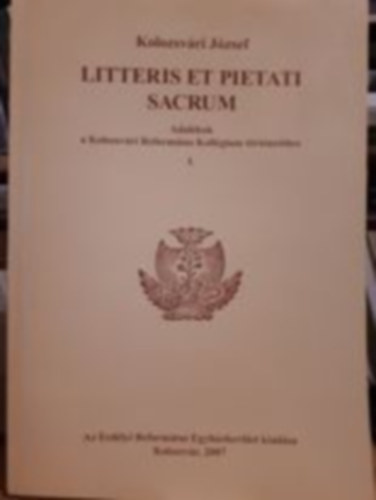 Kolozsvri Jzsef - Litteris et pietati sacrum - Adalkok a Kolozsvri Reformtus Kollgium trtnethez I.