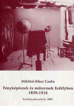 Miklósi-Sikes Csaba - Fényképészek és műtermek Erdélyben 1839-1916
