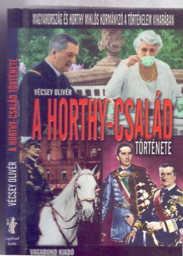 Vécsey Olivér - A Horthy-család története (Magyarország és Horthy Miklós kormányzó a történelem viharában)